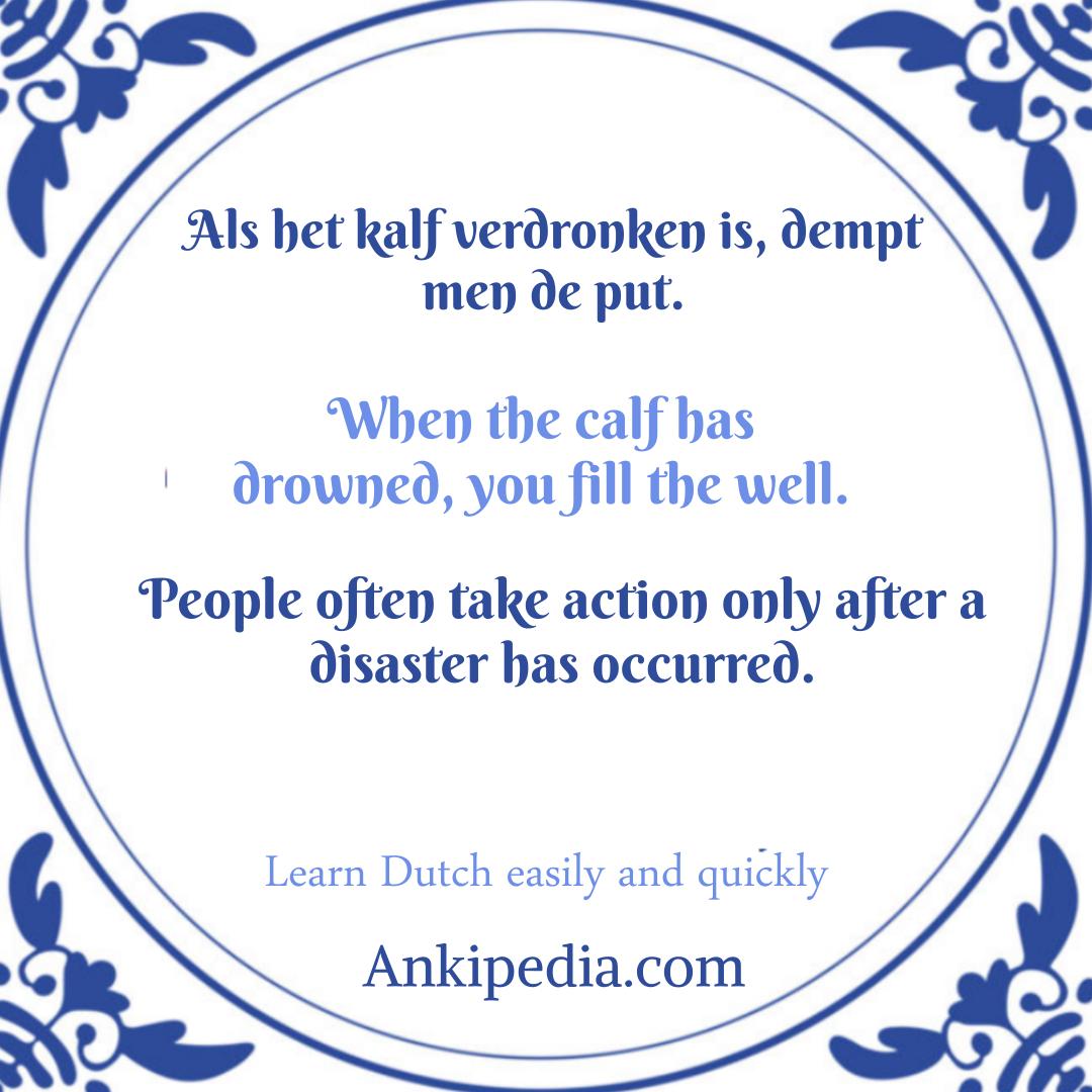 dutch sayings in english als het kalf verdronken is  dempt men de put  en