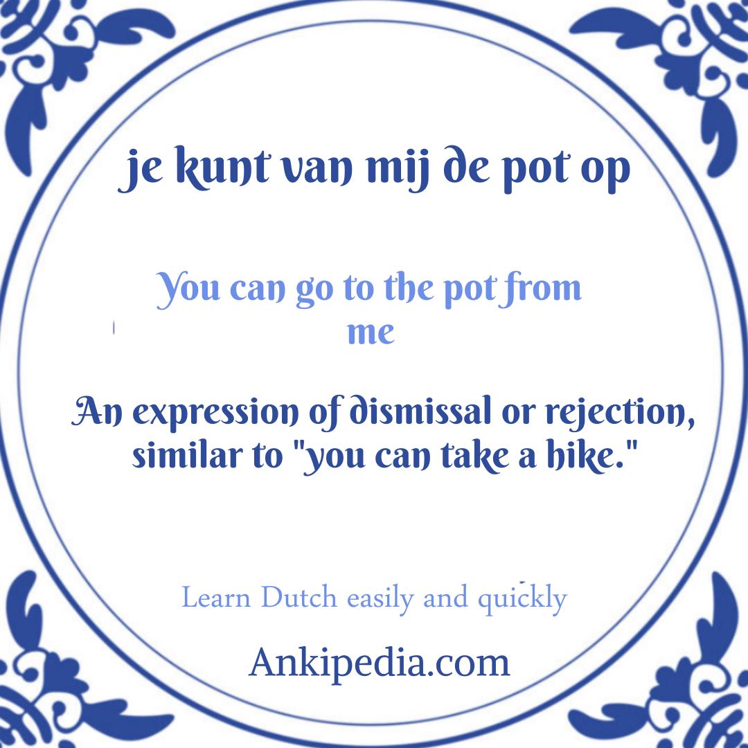 dutch sayings in english je kunt van mij de pot op  en
